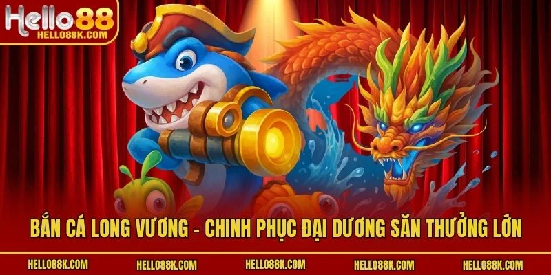 Bắn Cá Long Vương - Chinh Phục Đại Dương Săn Thưởng Lớn