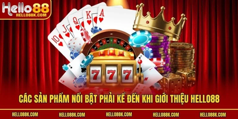 Các sản phẩm nổi bật phải kể đến khi giới thiệu HELLO88