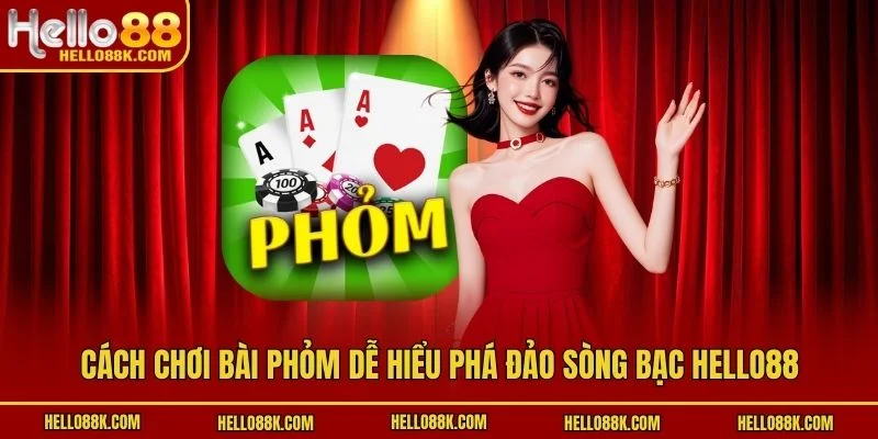 Cách Chơi Bài Phỏm Dễ Hiểu Phá Đảo Sòng Bạc HELLO88