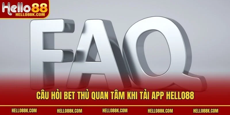 Câu hỏi bet thủ quan tâm khi tải app HELLO88