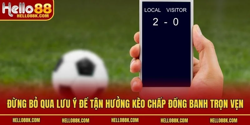 Đừng bỏ qua lưu ý để tận hưởng kèo chấp đồng banh trọn vẹn