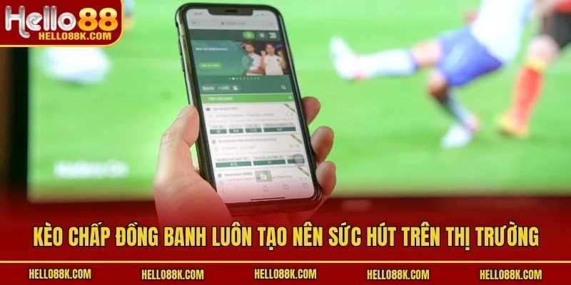 Kèo chấp đồng banh luôn tạo nên sức hút trên thị trường