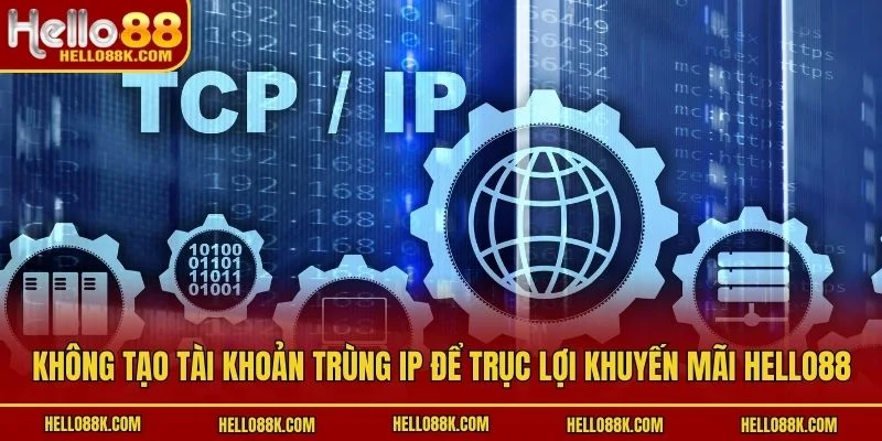 Không tạo tài khoản trùng IP để trục lợi khuyến mãi HELLO88