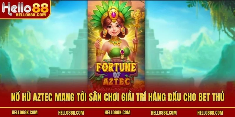Nổ hũ Aztec mang tới sân chơi giải trí hàng đầu cho bet thủ