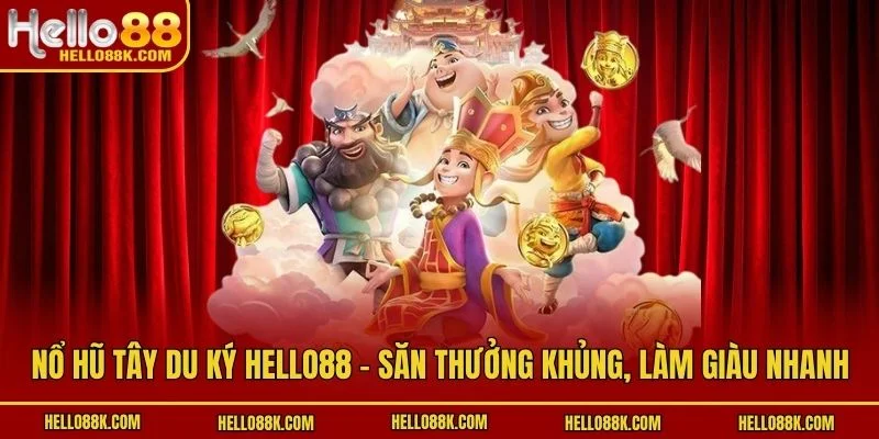 Nổ Hũ Tây Du Ký HELLO88 - Săn Thưởng Khủng, Làm Giàu Nhanh