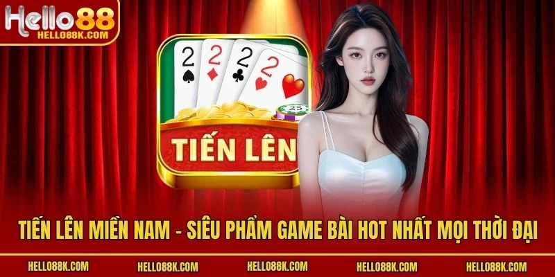 Tiến Lên Miền Nam - Siêu Phẩm Game Bài Hot Nhất Mọi Thời Đại